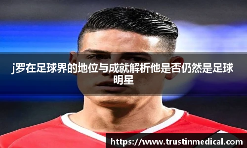 j罗在足球界的地位与成就解析他是否仍然是足球明星