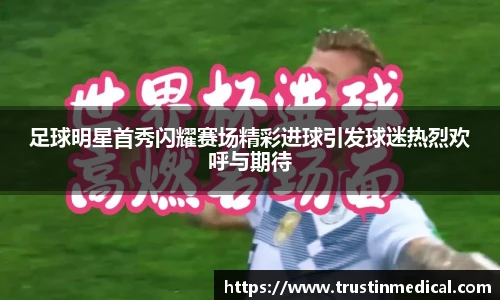 足球明星首秀闪耀赛场精彩进球引发球迷热烈欢呼与期待